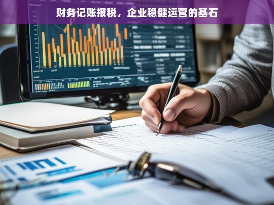 财务记账报税，企业稳健运营的基石