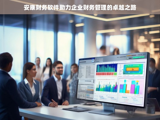 安康财务软件助力企业财务管理的卓越之路