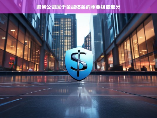 财务公司属于金融体系的重要组成部分