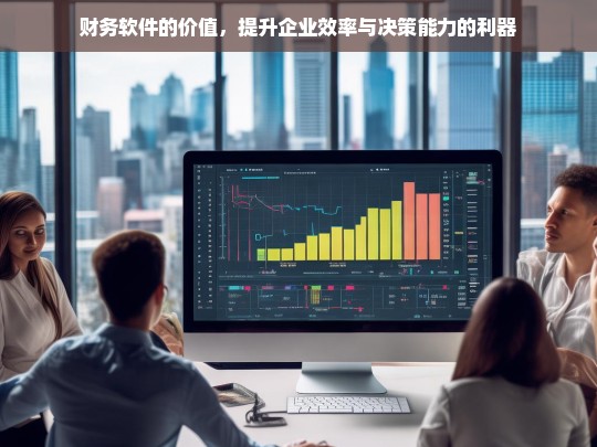 财务软件的价值，提升企业效率与决策能力的利器