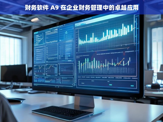 财务软件 A9 在企业财务管理中的卓越应用