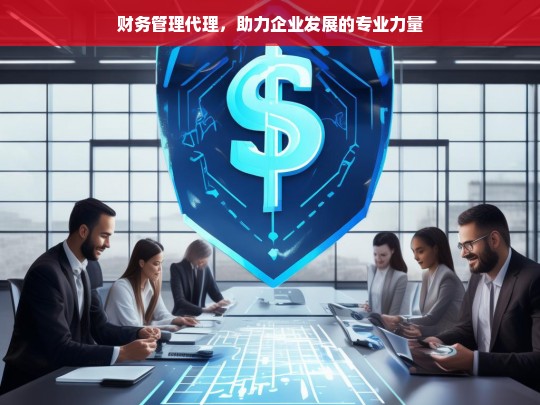 财务管理代理，助力企业发展的专业力量