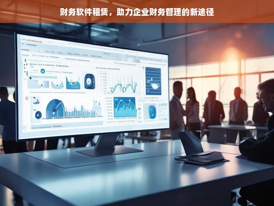 财务软件租赁，助力企业财务管理的新途径