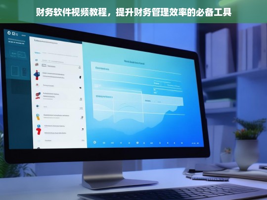 财务软件视频教程，提升财务管理效率的必备工具