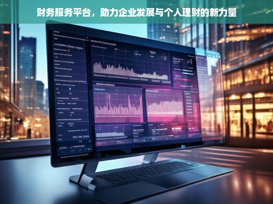财务服务平台，助力企业发展与个人理财的新力量