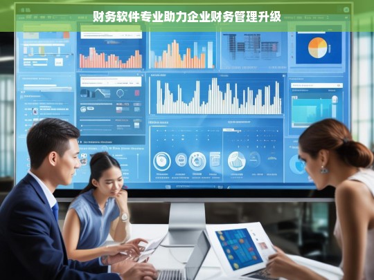 财务软件专业助力企业财务管理升级