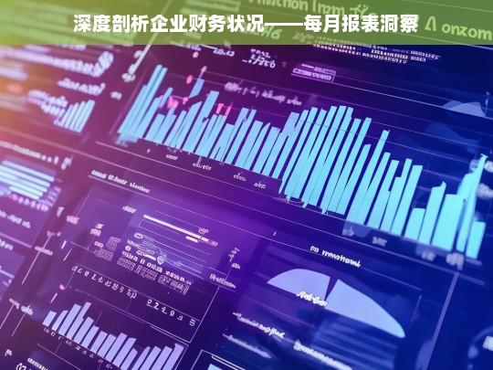 深度剖析企业财务状况——每月报表洞察