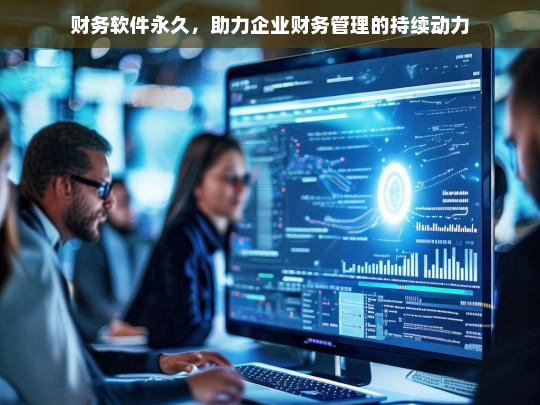 财务软件永久，助力企业财务管理的持续动力