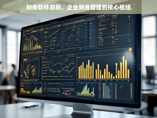 财务软件总账，企业财务管理的核心枢纽