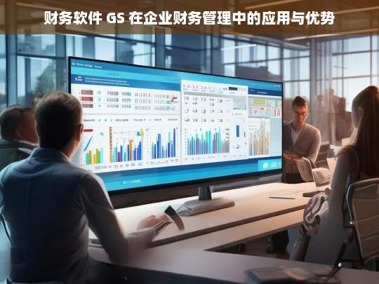 财务软件 GS 在企业财务管理中的应用与优势