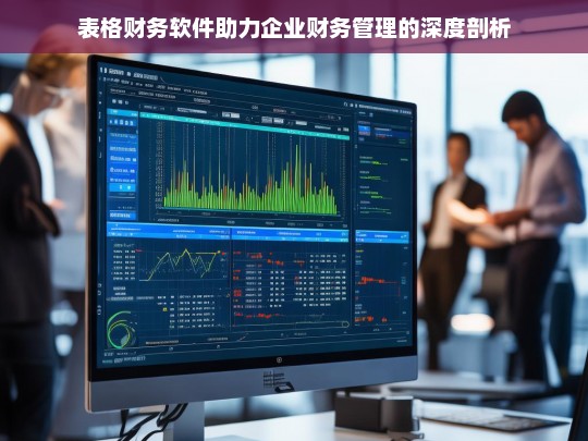 表格财务软件助力企业财务管理的深度剖析