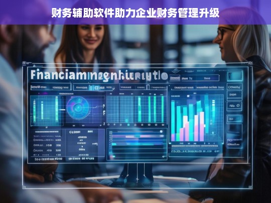 财务辅助软件助力企业财务管理升级