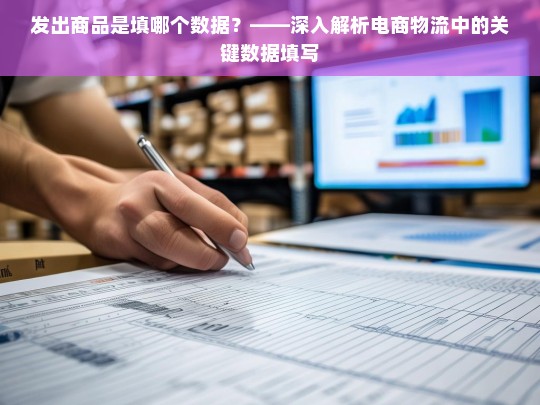 发出商品是填哪个数据？——深入解析电商物流中的关键数据填写