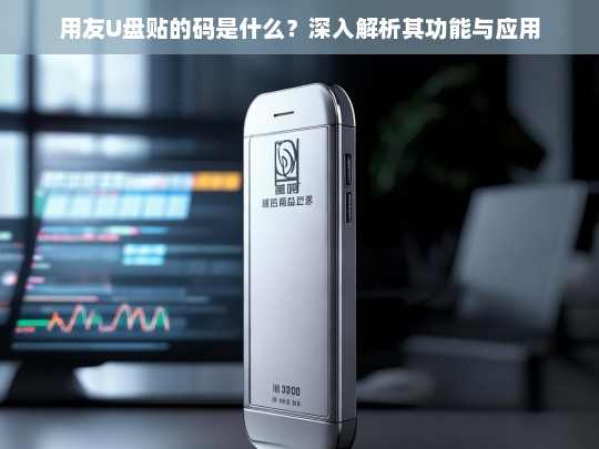 用友U盘贴的码是什么？深入解析其功能与应用