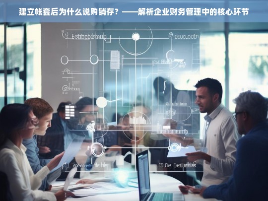 建立帐套后为什么说购销存？——解析企业财务管理中的核心环节