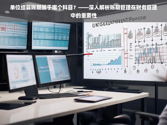 单位结算账期属于哪个科目？——深入解析账期管理在财务管理中的重要性