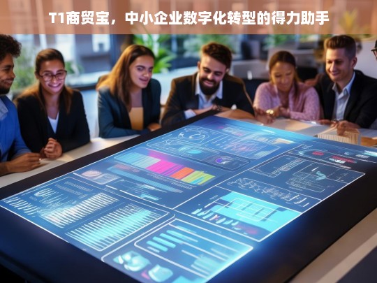 T1商贸宝，中小企业数字化转型的得力助手