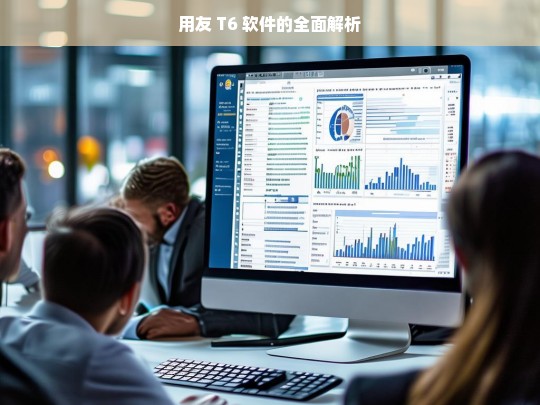 用友 T6 软件的全面解析