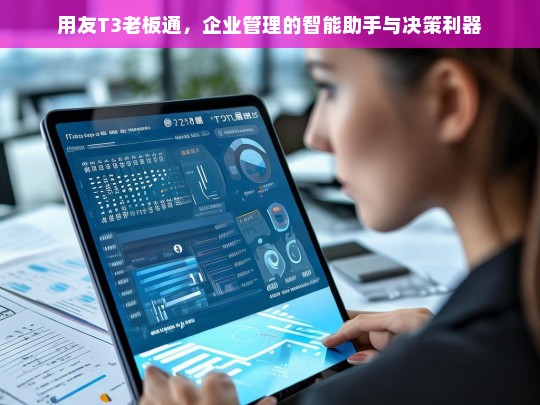 用友T3老板通，企业管理的智能助手与决策利器