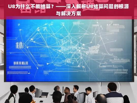 U8为什么不能结算？——深入解析U8结算问题的根源与解决方案